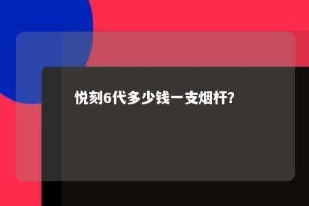 悦刻6代多少钱一支烟杆？ 